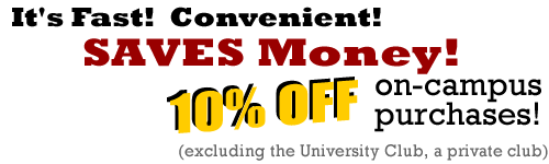 It's fast, convenient, and saves money. Receive 10% off all on-campus purchases, excluding the University Club
